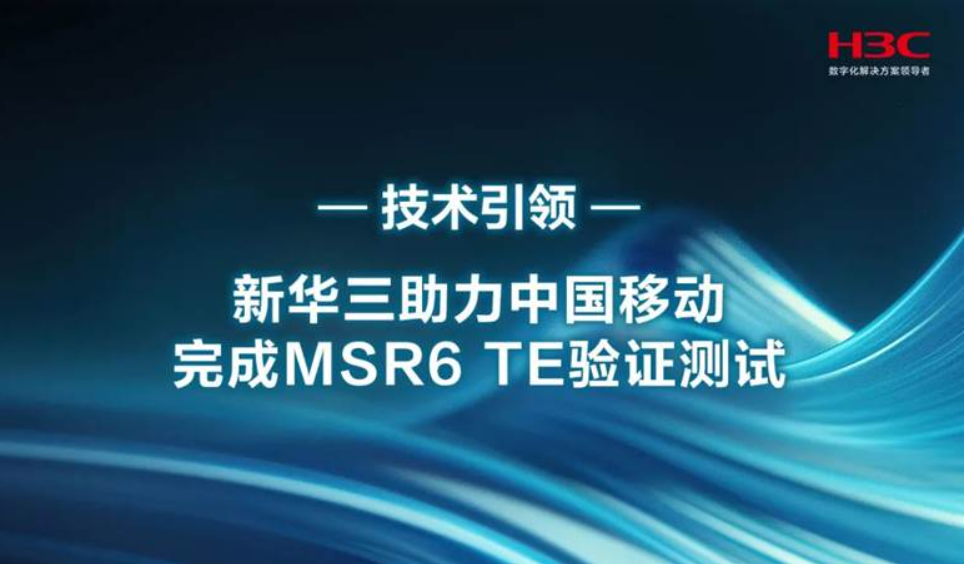 新华三助力中国移动完成MSR6 TE验证测试