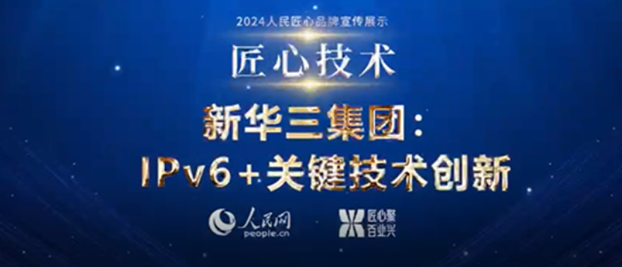 紫光股份旗下新华三集团凭借IPv6+技术体系创新应用及实践，入选“人民匠心技术”案例